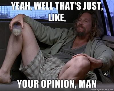 Name:  Yeah-well-thats-just-like-your-opinion-man.jpg
Views: 315
Size:  27.7 KB