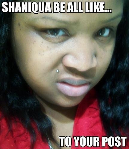 Name:  Shaniqua be all like.jpg
Views: 546
Size:  60.9 KB