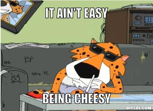 Name:  life-ain-t-easy-being-cheesy-meme-generator-it-ain-t-easy-being-cheesy-4750ed.jpg
Views: 6758
Size:  31.3 KB