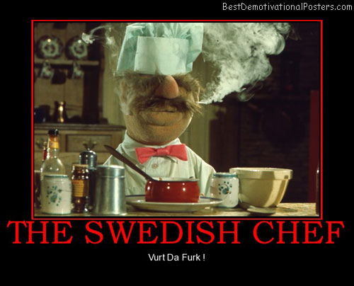 Name:  the-swedish-chef-vurt-da-furk-best-demotivational-posters.jpg
Views: 459
Size:  43.6 KB