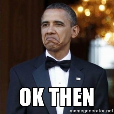 Name:  460894227ef9c6469b7545a1ffaa96a9_ok-then-not-bad-obama-meme-ok-then-meme_400-400.jpg
Views: 438
Size:  82.7 KB