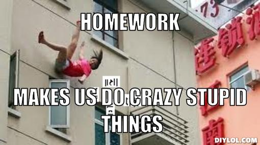 Name:  i-hate-homework-meme-generator-homework-makes-us-do-crazy-stupid-things-b0955b.jpg
Views: 5191
Size:  29.9 KB