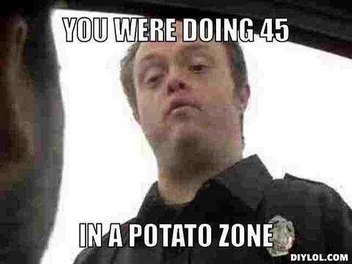 Name:  potato-cop-meme-generator-you-were-doing-45-in-a-potato-zone-12a5fc.jpg
Views: 75141
Size:  23.4 KB