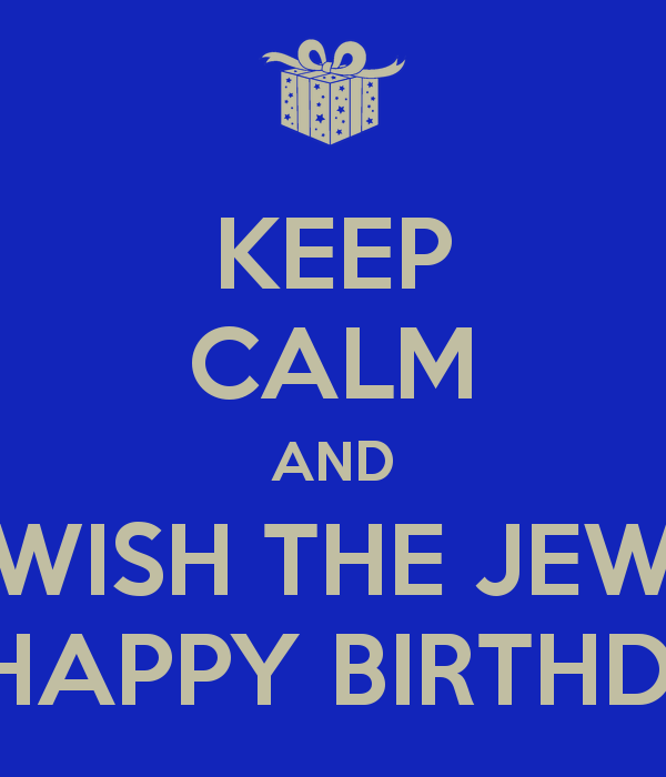Name:  keep-calm-and-wish-the-jew-a-happy-birthday-2.png
Views: 2830
Size:  33.5 KB