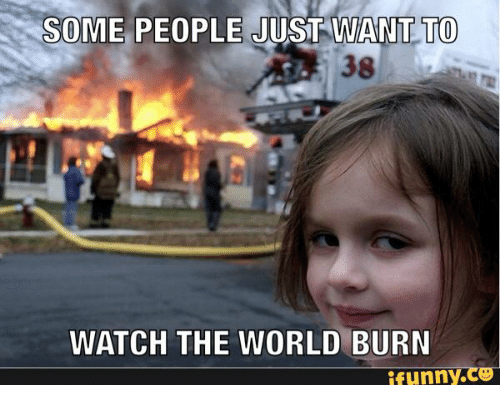 Name:  some-people-just-want-to-watch-the-world-burn-funny-17736582.png
Views: 501
Size:  114.2 KB