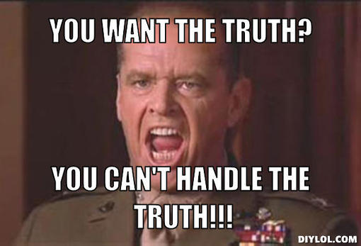 Name:  You-cant-handle-the-truth-meme-generator-you-want-the-truth-you-can-t-handle-the-truth-9789dd.jpg
Views: 822
Size:  26.8 KB