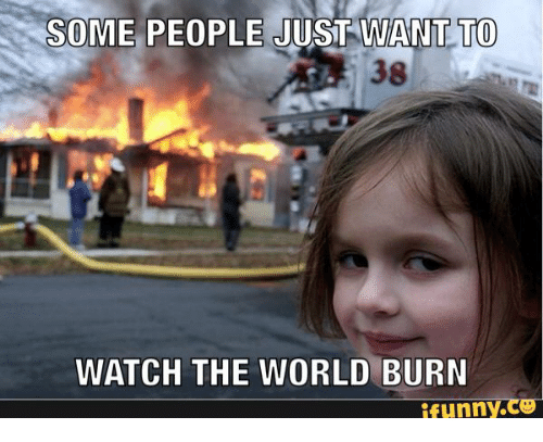 Name:  some-people-just-want-to-watch-the-world-burn-funny-17736582.png
Views: 502
Size:  114.2 KB