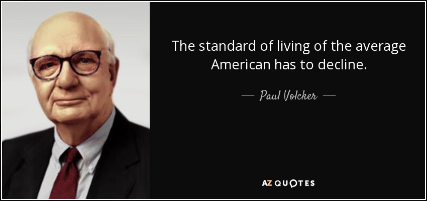 Name:  quote-the-standard-of-living-of-the-average-american-has-to-decline-paul-volcker-71-14-04.jpg
Views: 180
Size:  41.6 KB